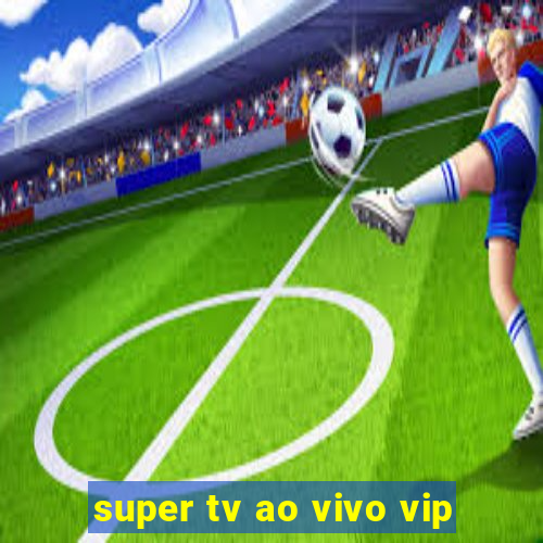 super tv ao vivo vip